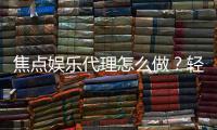 焦点娱乐代理怎么做？轻松掌握申请流程与盈利技巧