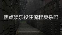 焦点娱乐投注流程复杂吗？三步教你快速上手畅玩无忧