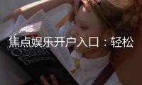 焦点娱乐开户入口：轻松注册畅享顶级棋牌电游盛宴
