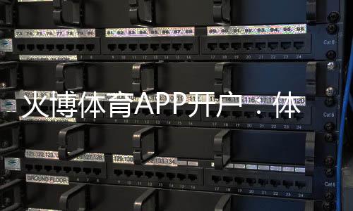 火博体育APP开户：体育迷们的最佳选择