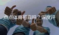 点点体育可靠吗？深度评测与用户口碑全面解析