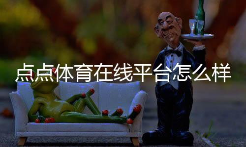 点点体育在线平台怎么样?新手注册、玩法、充值与安全完整指南