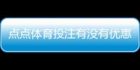 点点体育投注有没有优惠？最新优惠码、注册红利与领取攻略