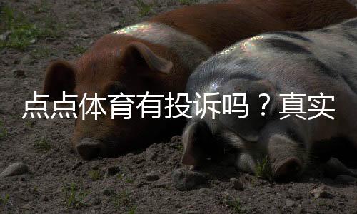 点点体育有投诉吗?真实投诉案例、处理结果与维权攻略全解析