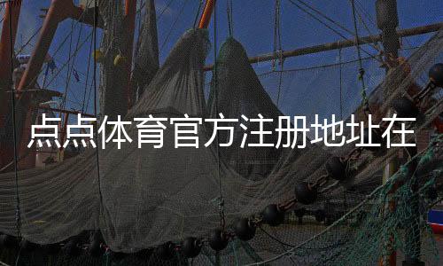 点点体育官方注册地址在哪里?新手注册步骤与常见问题详解