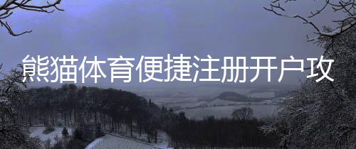 熊猫体育便捷注册开户攻略:手机电脑详细步骤与常见问题解答