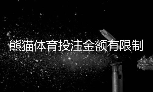 熊猫体育投注金额有限制吗?投注限额、单注与累计规则全面解析