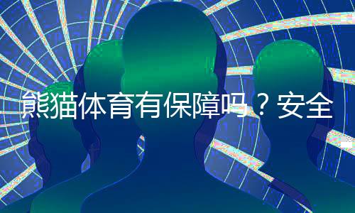熊猫体育有保障吗?安全性、信誉与提现体验全面解析