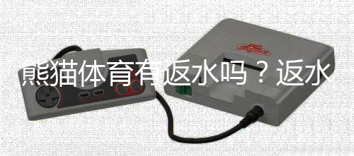 熊猫体育有返水吗?返水规则、比例与新手领取攻略