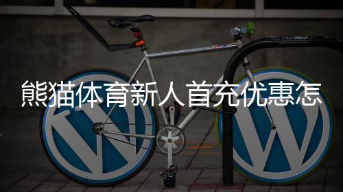 熊猫体育新人首充优惠怎么领取?新手必看领取流程与注意事项