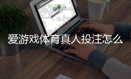 爱游戏体育真人投注怎么玩?新手入门、玩法规则与实战技巧全面解析