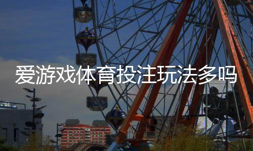 爱游戏体育投注玩法多吗?玩法种类、规则与新手投注技巧一文看懂