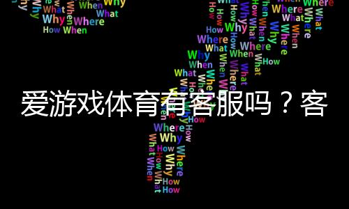爱游戏体育有客服吗?客服渠道、联系方式与常见问题全解析