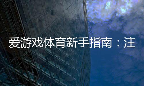 爱游戏体育新手指南:注册、充值、玩法与安全全攻略