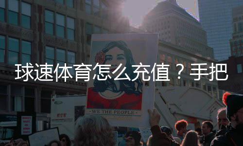 球速体育怎么充值?手把手教你快速到账流程