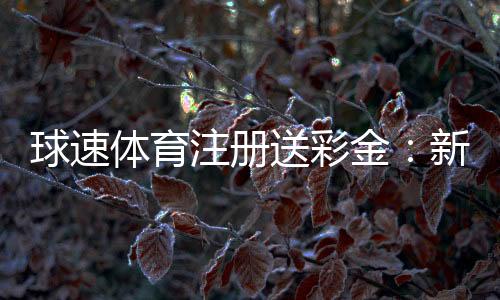 球速体育注册送彩金:新会员专享彩金礼包及玩法攻略