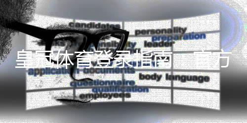 皇冠体育登录指南:官方入口、快速登录方法与常见问题解决