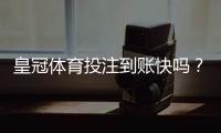 皇冠体育投注到账快吗？到账速度、提现流程与加速技巧全解析