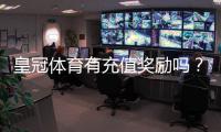 皇冠体育有充值奖励吗？最新充值优惠、领取规则与注意事项一次看懂