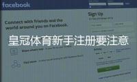 皇冠体育新手注册要注意什么？注册流程、实名认证与安全防坑全攻略