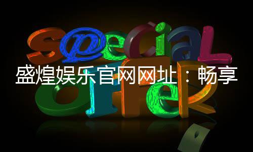 盛煌娱乐官网网址:畅享顶级棋牌与电子游艺的豪华体验