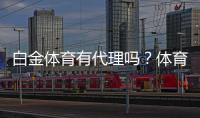 白金体育有代理吗？体育娱乐投注新选择