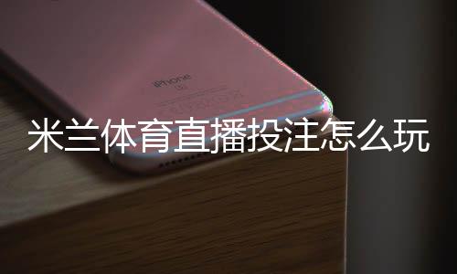 米兰体育直播投注怎么玩?新手入门、投注技巧与风险防控