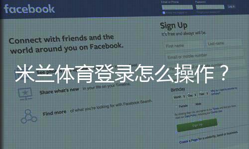 米兰体育登录怎么操作?账号注册、登录与密码找回详尽教程