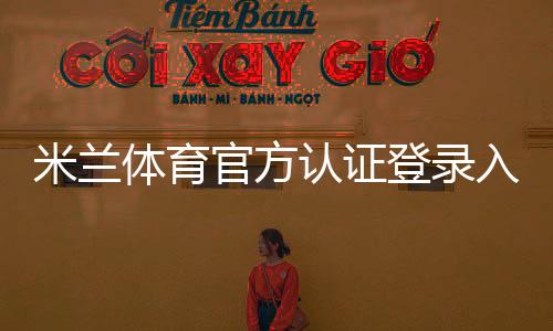 米兰体育官方认证登录入口与注册教程:官方验证、账号安全与常见问题全面解析