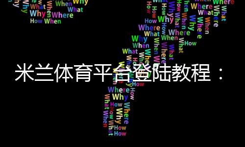 米兰体育平台登陆教程:快速注册与登录步骤及常见问题解答