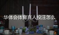 华体会体育真人投注怎么玩？新手入门与常见玩法详解