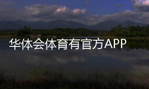 华体会体育有官方APP吗?一文看懂官方APP下载、真伪与使用指南