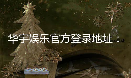 华宇娱乐官方登录地址:轻松获取安全稳定的游戏入口