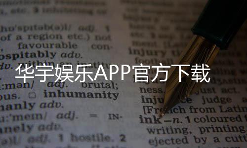 华宇娱乐APP官方下载通道:轻松获取畅玩棋牌电游的官方入口