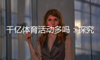 千亿体育活动多吗：探究体育市场的潜力