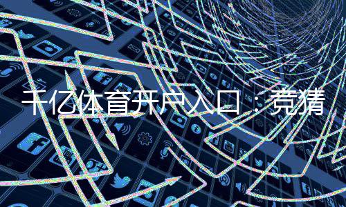 千亿体育开户入口:竞猜赛事精彩无限