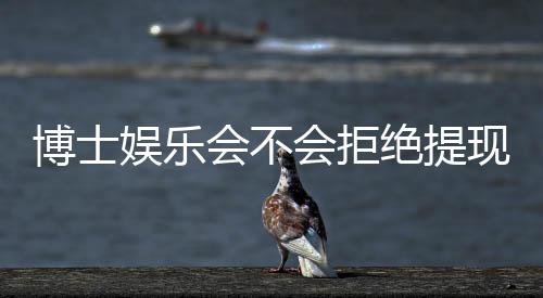 博士娱乐会不会拒绝提现？深度解析平台出款规则与玩家应对策略