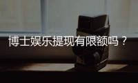 博士娱乐提现有限额吗？平台提款规则与额度详解