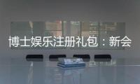 博士娱乐注册礼包：新会员专享豪礼大放送