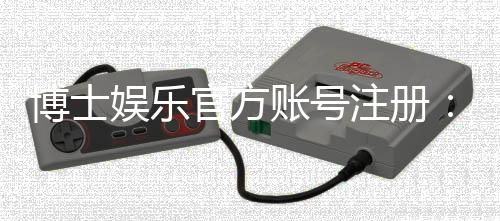 博士娱乐官方账号注册:轻松完成三步流程畅享顶级棋牌体验