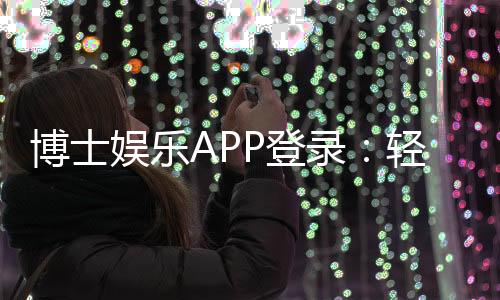 博士娱乐APP登录:轻松畅玩棋牌电游的必备平台
