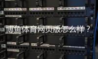 博鱼体育网页版怎么样？2026全面评测：安全性、玩法、优惠与提现攻略