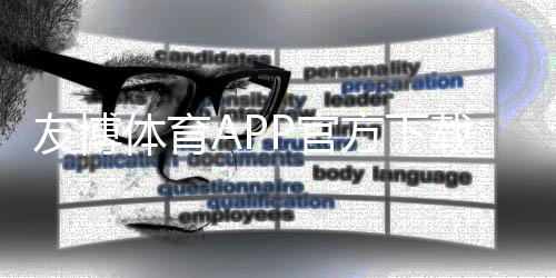 友博体育APP官方下载通道:官方正版安卓苹果下载安装步骤与安全指南