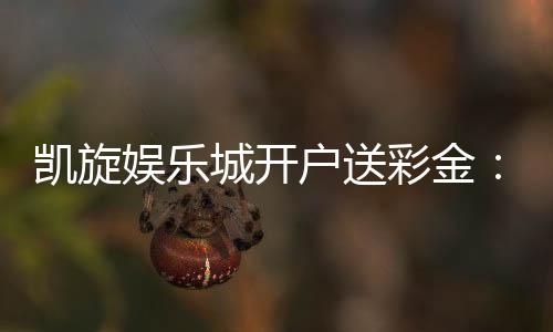 凯旋娱乐城开户送彩金:首存礼遇助您旗开得胜