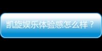 凯旋娱乐体验感怎么样？资深玩家分享真实评测与心得