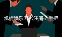 凯旋娱乐怎么注册？手把手教你快速完成账号申请