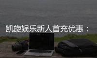凯旋娱乐新人首充优惠：独家福利助你旗开得胜