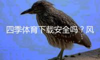 四季体育下载安全吗？风险分析与官方安全下载安装全攻略