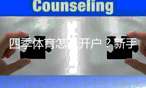 四季体育怎么开户?新手注册流程图文详解与常见问题答疑
