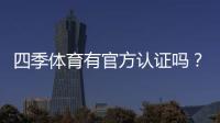 四季体育有官方认证吗？权威查证方法与平台真伪辨别攻略